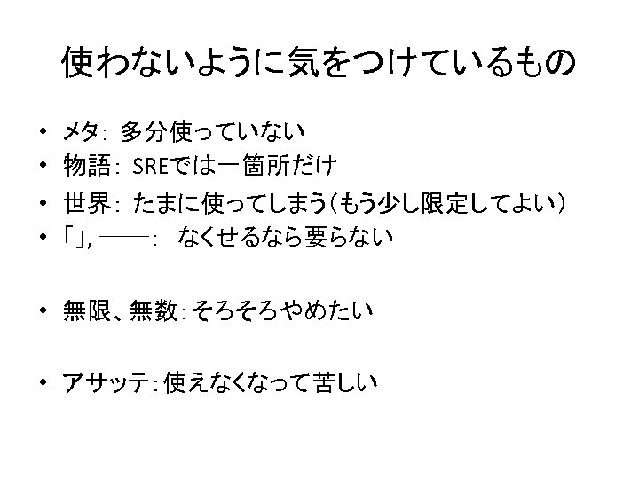 使わないように気をつけているもの • メタ： 多分使っていない • 物語： SREでは一箇所だけ • 世界： たまに使ってしまう（もう少し限定してよい） • 「」, ──：　なくせるなら要らない •