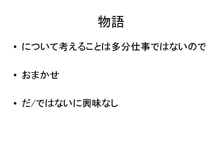 物語 • について考えることは多分仕事ではないので • おまかせ • だ/ではないに興味なし 