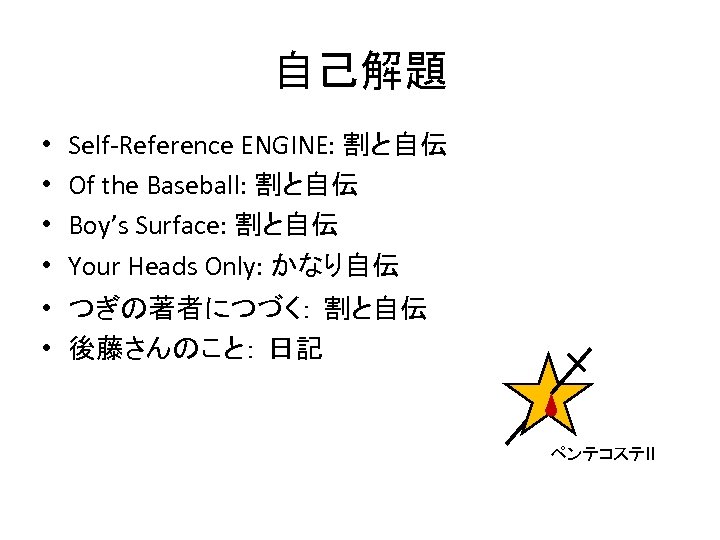 自己解題 • • Self-Reference ENGINE: 割と自伝 Of the Baseball: 割と自伝 Boy’s Surface: 割と自伝 Your