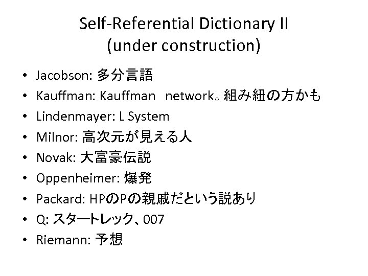 Self-Referential Dictionary II (under construction) • • • Jacobson: 多分言語 Kauffman: Kauffman　network。組み紐の方かも Lindenmayer: L