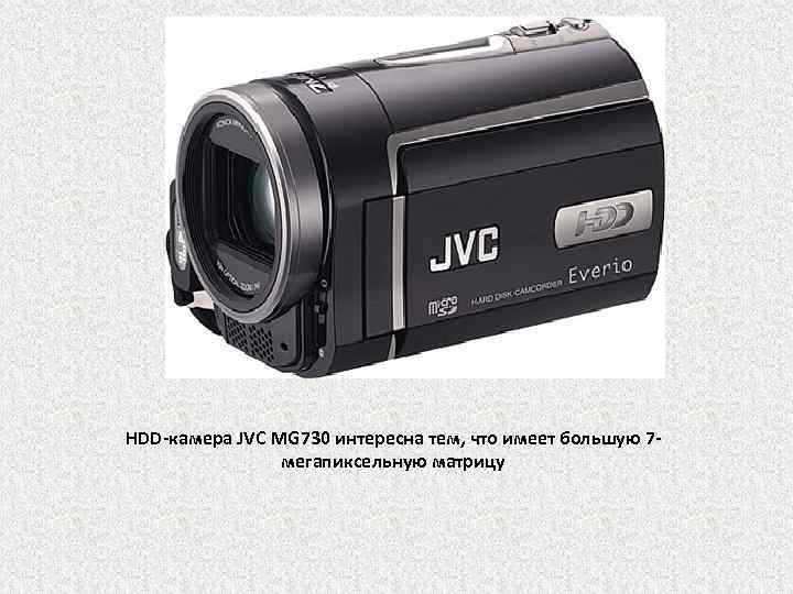 HDD-камера JVC MG 730 интересна тем, что имеет большую 7 мегапиксельную матрицу 