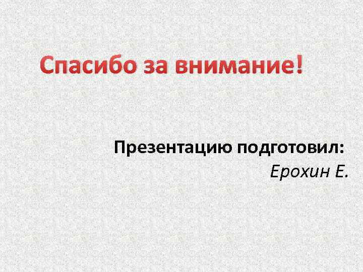 Спасибо за внимание! Презентацию подготовил: Ерохин Е. 