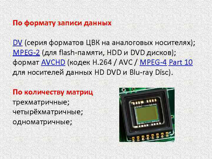 По формату записи данных DV (серия форматов ЦВК на аналоговых носителях); MPEG-2 (для flash-памяти,