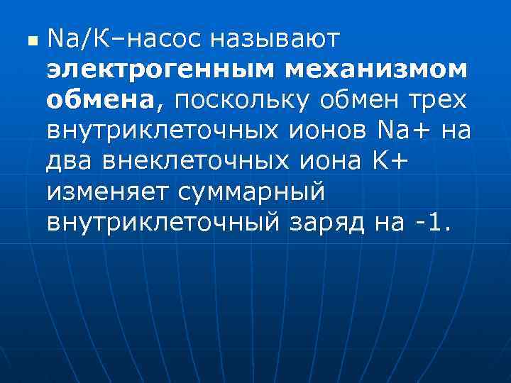 n Na/К–насос называют электрогенным механизмом обмена, поскольку обмен трех внутриклеточных ионов Na+ на два