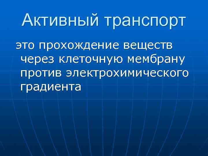 Активный транспорт это прохождение веществ через клеточную мембрану против электрохимического градиента 