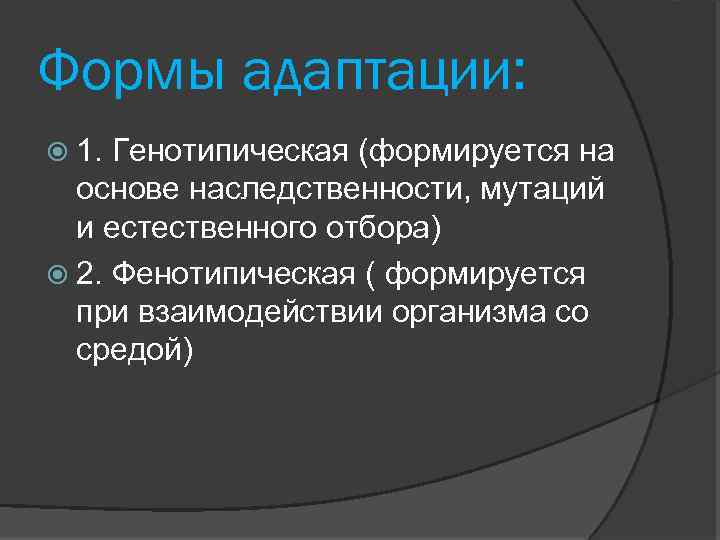 Формы адаптации: 1. Генотипическая (формируется на основе наследственности, мутаций и естественного отбора) 2. Фенотипическая