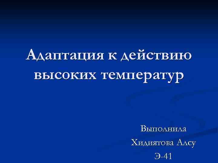 Адаптация к действию высоких температур Выполнила Хидиятова Алсу Э-41 