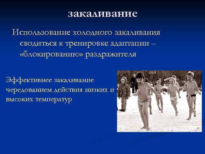 закаливание Использование холодного закаливания сводиться к тренировке адаптации – «блокированию» раздражителя Эффективнее закаливание чередованием