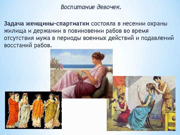 Воспитание девочек. Задача женщины-спартиатки состояла в несении охраны жилища и держании в повиновении рабов