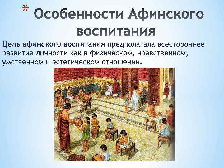 * Цель афинского воспитания предполагала всестороннее развитие личности как в физическом, нравственном, умственном и