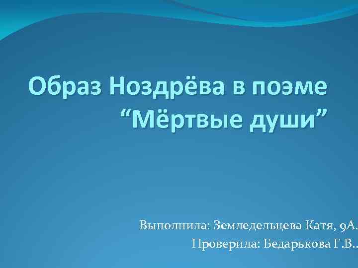 Образ Ноздрёва в поэме “Мёртвые души” Выполнила: Земледельцева Катя, 9 А. Проверила: Бедарькова Г.