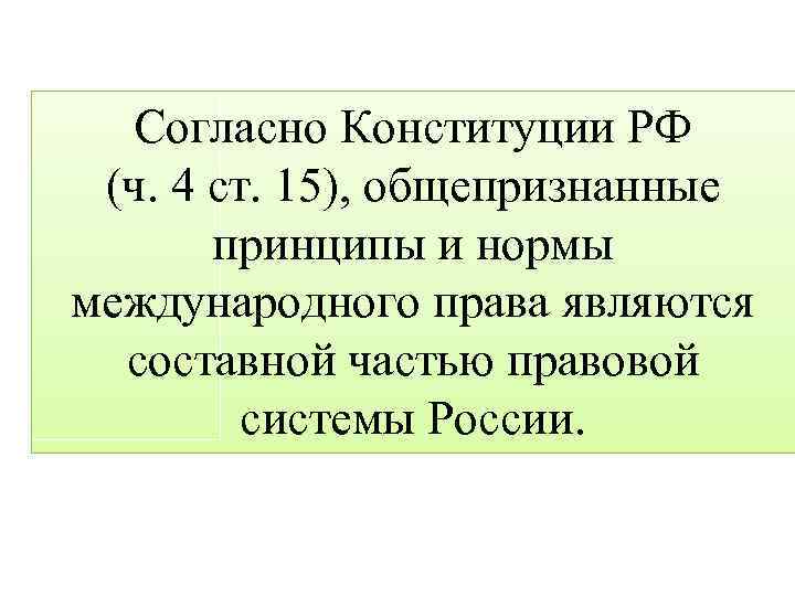 Согласно Конституции РФ (ч. 4 ст. 15), общепризнанные принципы и нормы международного права являются