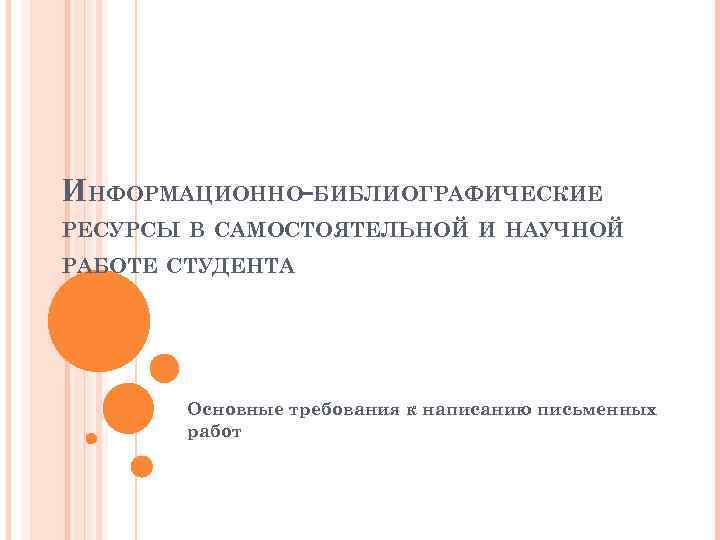 ИНФОРМАЦИОННО-БИБЛИОГРАФИЧЕСКИЕ РЕСУРСЫ В САМОСТОЯТЕЛЬНОЙ И НАУЧНОЙ РАБОТЕ СТУДЕНТА Основные требования к написанию письменных работ