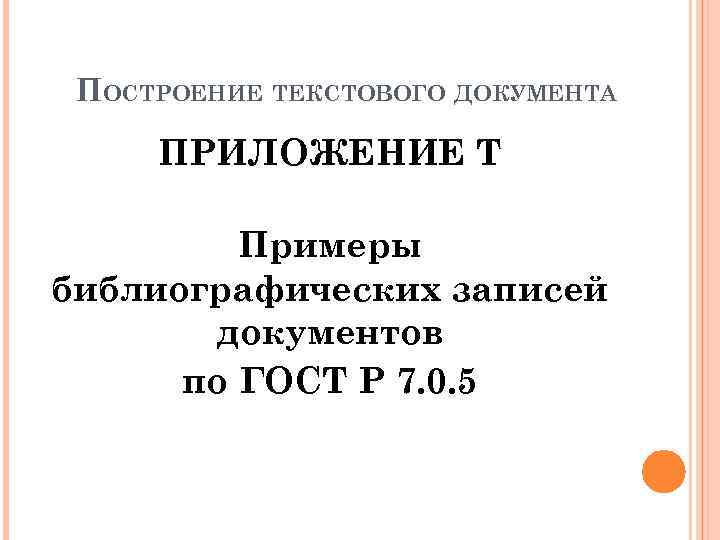 ПОСТРОЕНИЕ ТЕКСТОВОГО ДОКУМЕНТА ПРИЛОЖЕНИЕ Т Примеры библиографических записей документов по ГОСТ Р 7. 0.