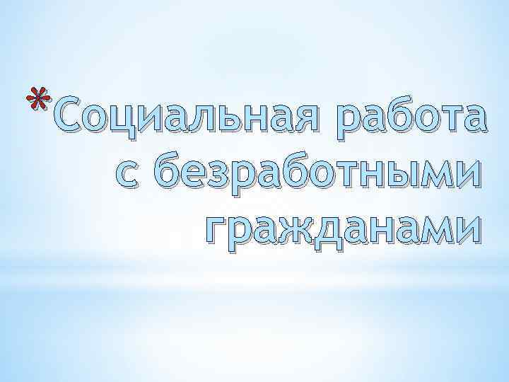 Социальная работа с безработными гражданамиБезработица