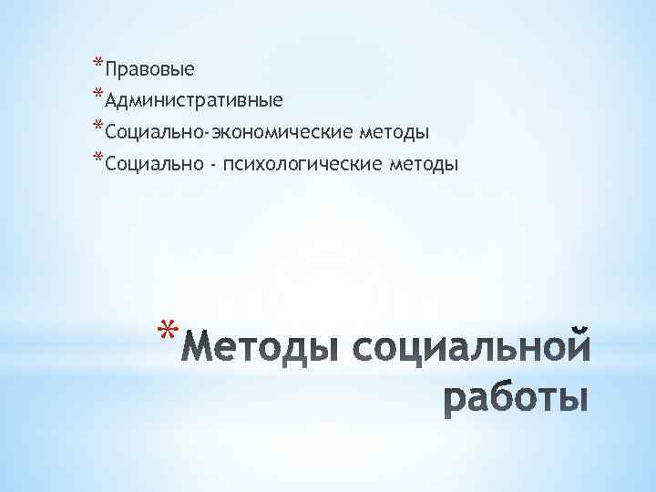 *Правовые *Административные *Социально-экономические методы *Социально - психологические методы * 