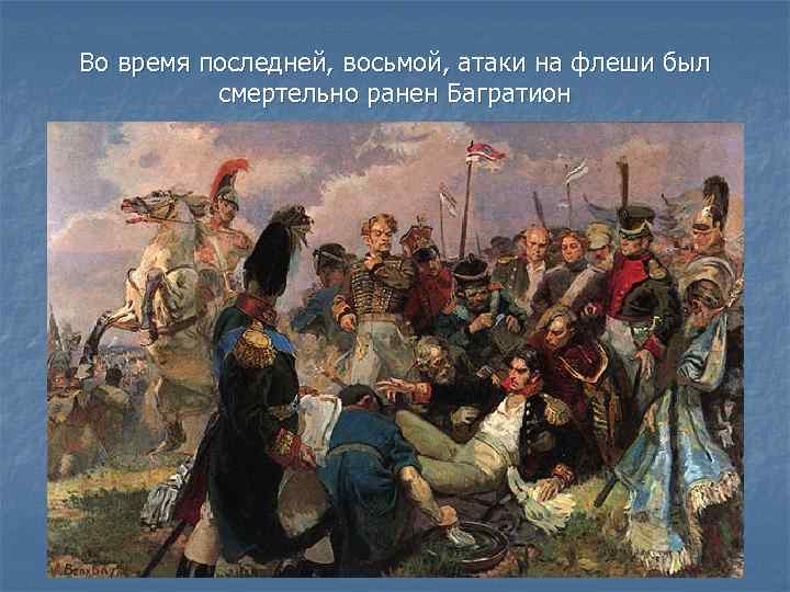 Во время последней, восьмой, атаки на флеши был смертельно ранен Багратион 