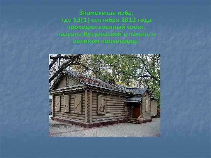 Знаменитая изба, где 13(1) сентября 1812 года проходил военный совет, названа Кутузовской в память