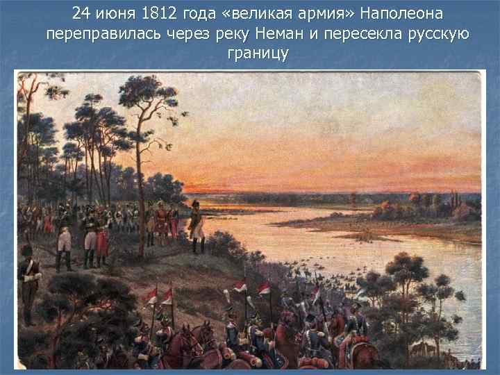 24 июня 1812 года «великая армия» Наполеона переправилась через реку Неман и пересекла русскую