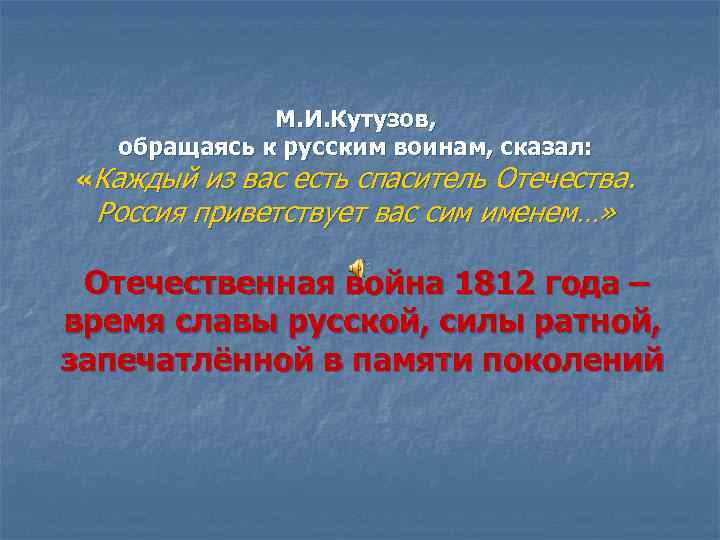М. И. Кутузов, обращаясь к русским воинам, сказал: «Каждый из вас есть спаситель Отечества.