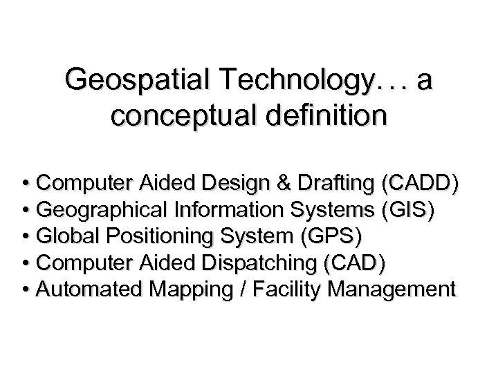 Geospatial Technology. . . a conceptual definition • Computer Aided Design & Drafting (CADD)