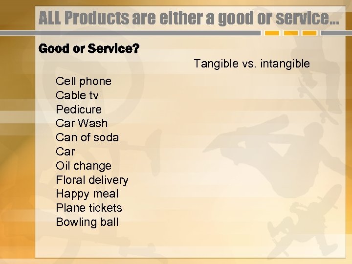 ALL Products are either a good or service… Good or Service? Tangible vs. intangible