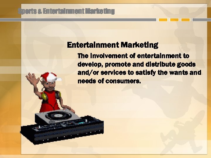 Sports & Entertainment Marketing The involvement of entertainment to develop, promote and distribute goods