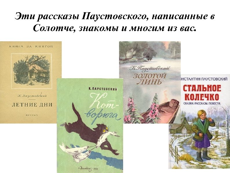 Эти рассказы Паустовского, написанные в Солотче, знакомы и многим из вас. 
