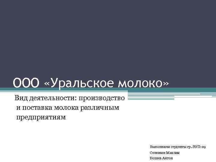 ООО «Уральское молоко» Вид деятельности: производство и поставка молока различным предприятиям Выполнили студенты гр.