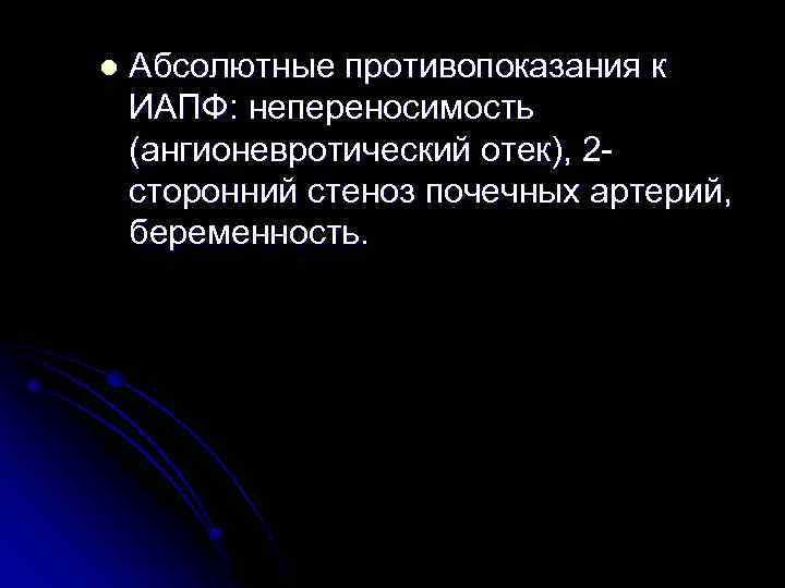 l Абсолютные противопоказания к ИАПФ: непереносимость (ангионевротический отек), 2 сторонний стеноз почечных артерий, беременность.