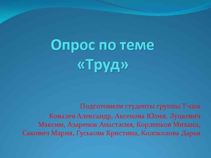 Опрос по теме «Труд» Подготовили студенты группы Т-1201 Ковалев Александр, Аксенова Юлия, Луцкевич Максим,