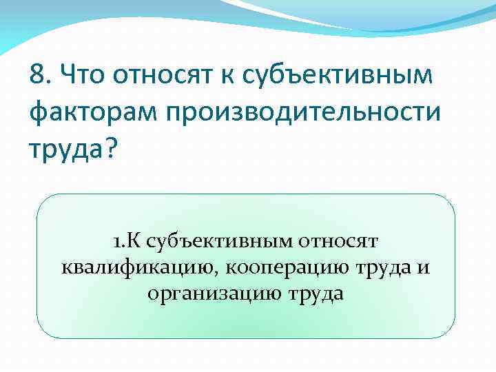 8. Что относят к субъективным факторам производительности труда? 1. К субъективным относят квалификацию, кооперацию
