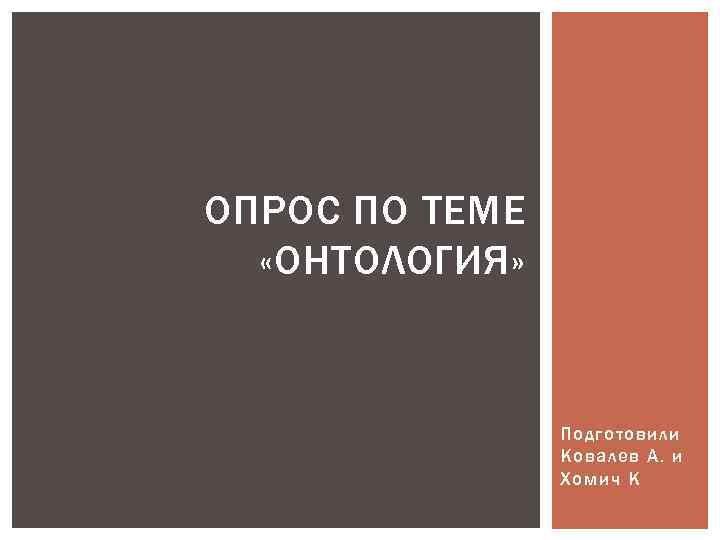 ОПРОС ПО ТЕМЕ «ОНТОЛОГИЯ» Подготовили Ковалев А. и Хомич К 