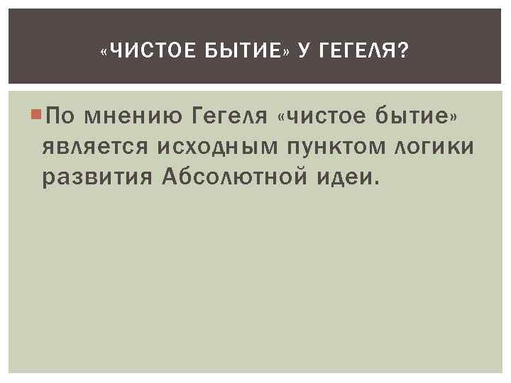  «ЧИСТОЕ БЫТИЕ» У ГЕГЕЛЯ? По мнению Гегеля «чистое бытие» является исходным пунктом логики