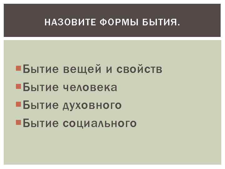 НАЗОВИТЕ ФОРМЫ БЫТИЯ. Бытие вещей и свойств человека духовного социального 