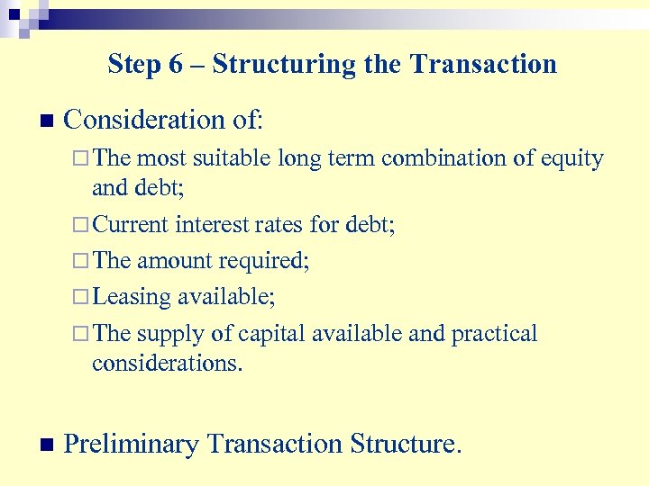 Step 6 – Structuring the Transaction n Consideration of: ¨ The most suitable long