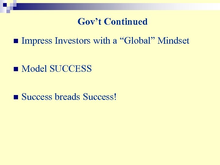 Gov’t Continued n Impress Investors with a “Global” Mindset n Model SUCCESS n Success