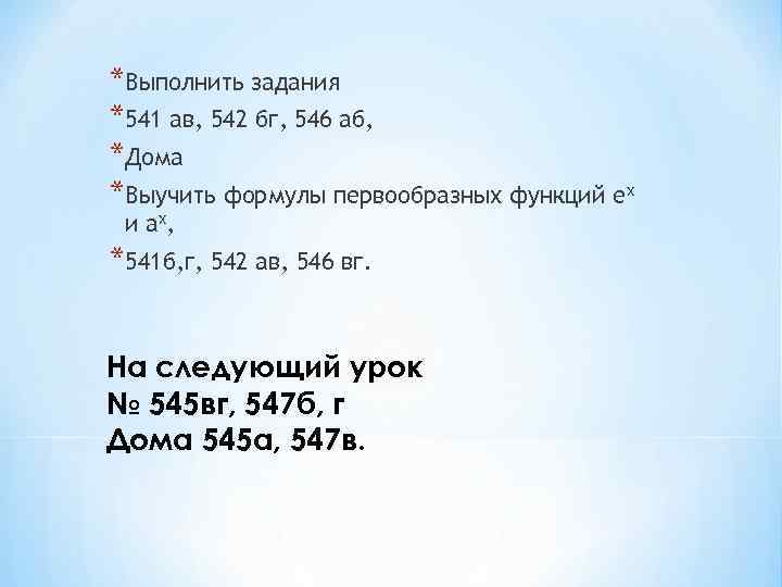 *Выполнить задания *541 ав, 542 бг, 546 аб, *Дома *Выучить формулы первообразных функций ех