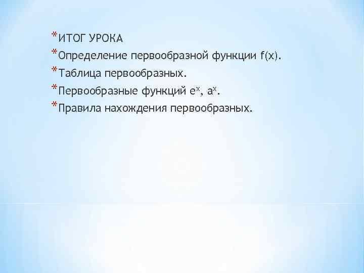 *ИТОГ УРОКА *Определение первообразной функции f(x). *Таблица первообразных. *Первообразные функций ех, ах. *Правила нахождения