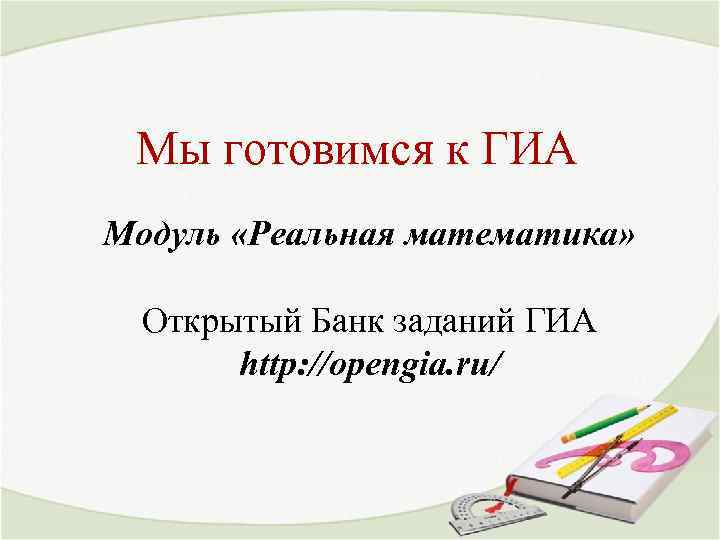 Мы готовимся к ГИА Модуль «Реальная математика» Открытый Банк заданий ГИА http: //opengia. ru/