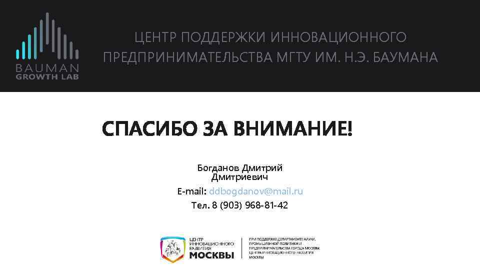 ЦЕНТР ПОДДЕРЖКИ ИННОВАЦИОННОГО ПРЕДПРИНИМАТЕЛЬСТВА МГТУ ИМ. Н. Э. БАУМАНА СПАСИБО ЗА ВНИМАНИЕ! Богданов Дмитрий