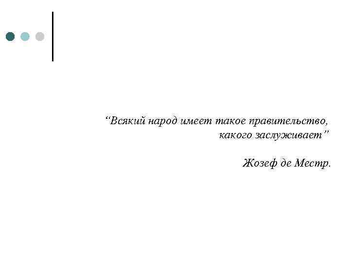 “Всякий народ имеет такое правительство, какого заслуживает” Жозеф де Местр. 