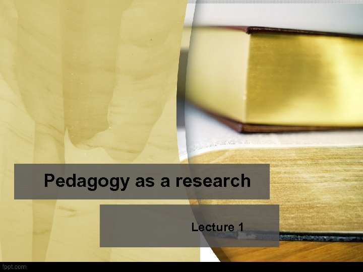 Pedagogy as a research Lecture 1 
