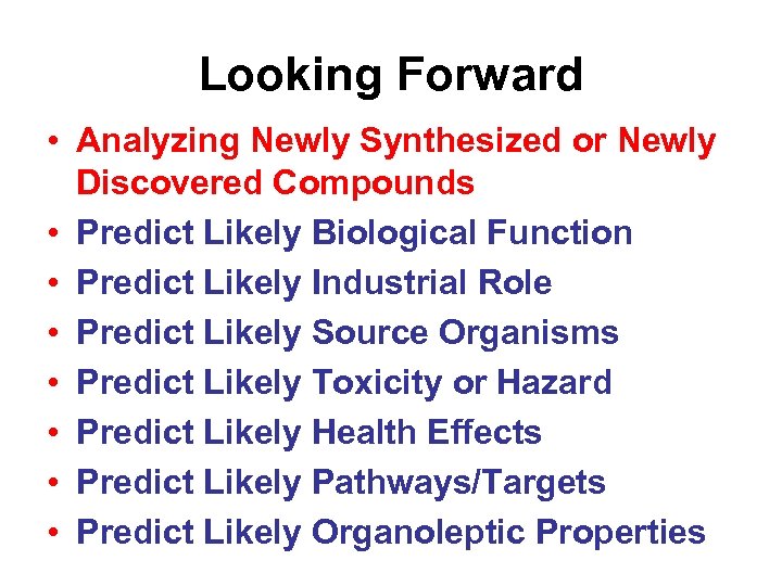 Looking Forward • Analyzing Newly Synthesized or Newly Discovered Compounds • Predict Likely Biological