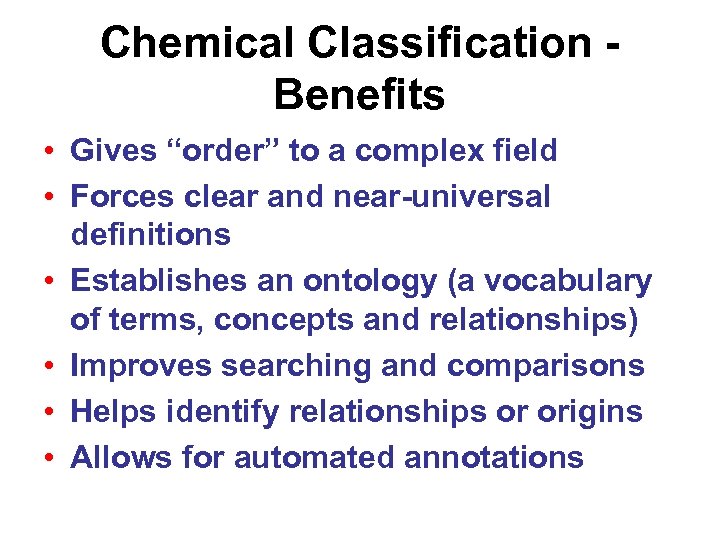 Chemical Classification Benefits • Gives “order” to a complex field • Forces clear and