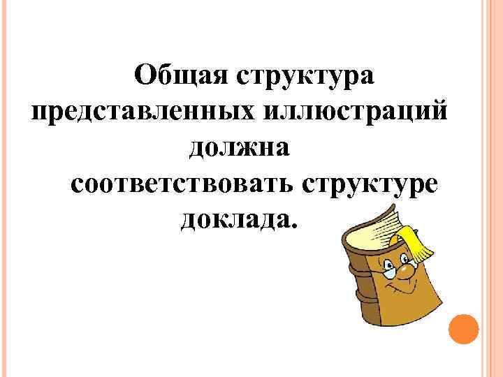 Общая структура представленных иллюстраций должна соответствовать структуре доклада. 