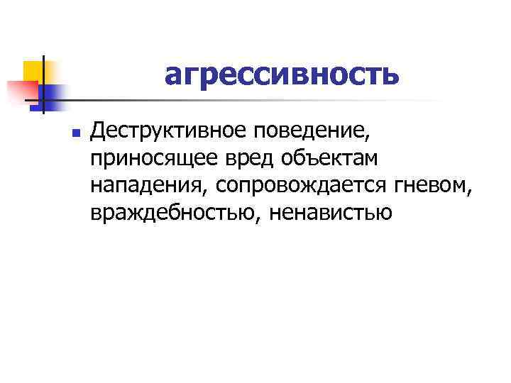 агрессивность n Деструктивное поведение, приносящее вред объектам нападения, сопровождается гневом, враждебностью, ненавистью 