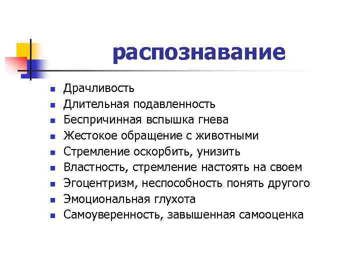 распознавание n n n n n Драчливость Длительная подавленность Беспричинная вспышка гнева Жестокое обращение