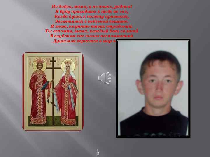 Не бойся, мама, и не плачь, родная! Я буду приходить к тебе во сне,