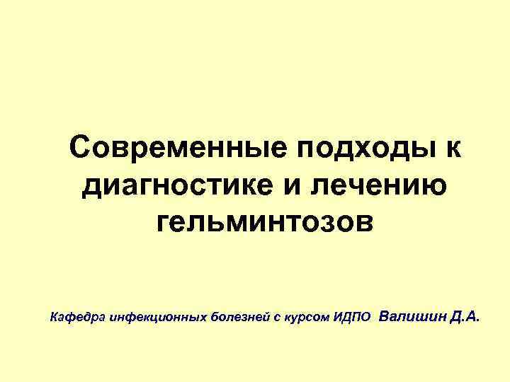 Современные подходы к диагностике и лечению гельминтозов Кафедра инфекционных болезней с курсом ИДПО Валишин